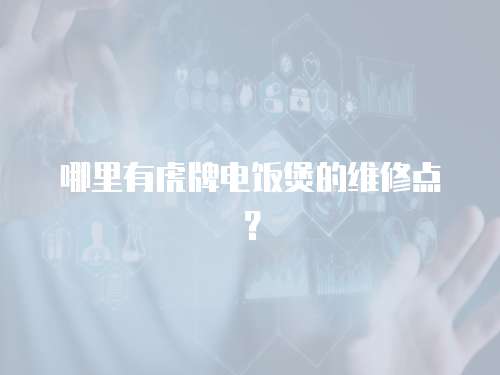 哪里有虎牌電飯煲的維修點？