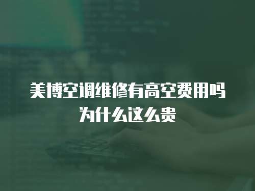美博空調(diào)維修有高空費(fèi)用嗎為什么這么貴