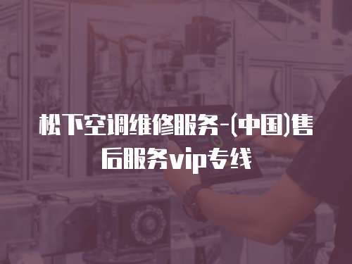 松下空調維修服務-(中國)售后服務vip專線