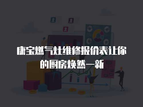 康寶燃?xì)庠罹S修報價表讓你的廚房煥然一新
