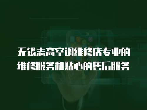 無(wú)錫志高空調(diào)維修店專業(yè)的維修服務(wù)和貼心的售后服務(wù)