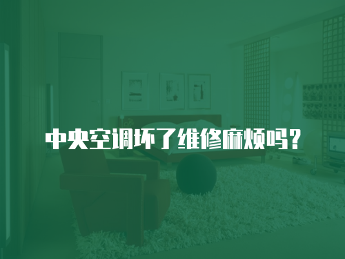中央空調壞了維修麻煩嗎？