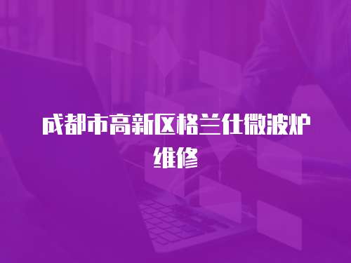 成都市高新區格蘭仕微波爐維修