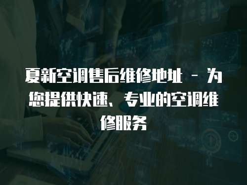 夏新空調售后維修地址 - 為您提供快速、專業的空調維修服務