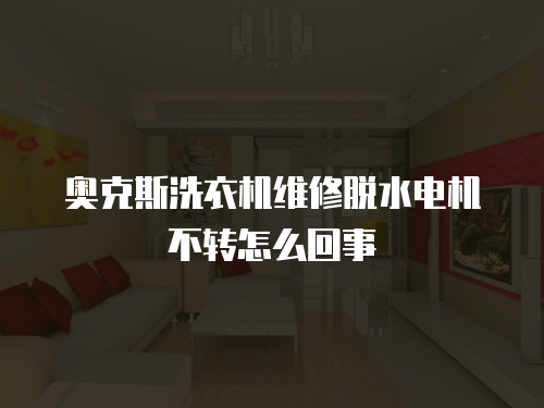 奧克斯洗衣機維修脫水電機不轉怎么回事