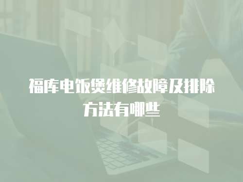 福庫(kù)電飯煲維修故障及排除方法有哪些