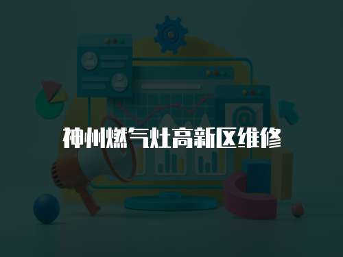 神州燃氣灶高新區維修