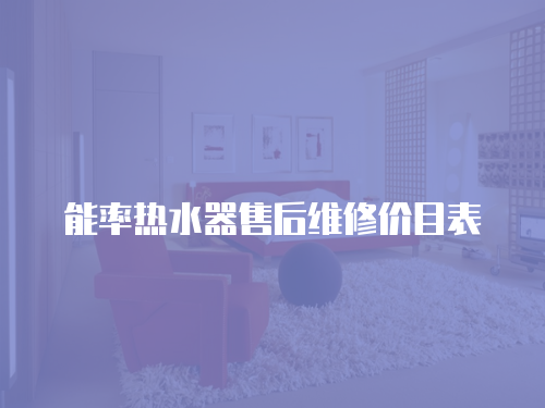能率熱水器售后維修價(jià)目表
