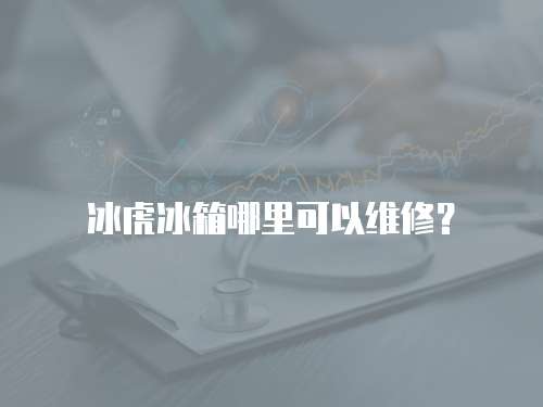 冰虎冰箱哪里可以維修？