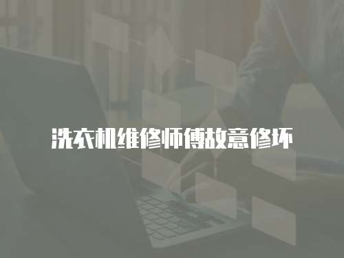 洗衣機(jī)維修師傅故意修壞