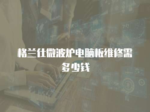 格蘭仕微波爐電腦板維修需多少錢