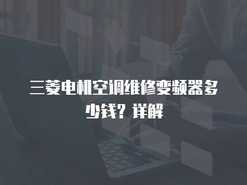 三菱電機空調維修變頻器多少錢？詳解