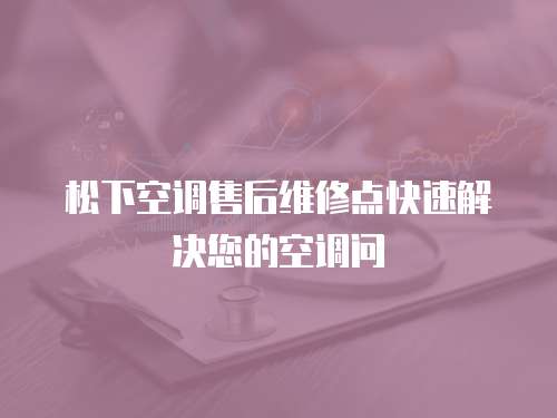 松下空調售后維修點快速解決您的空調問