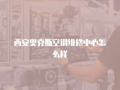 西安奧克斯空調維修中心怎么樣