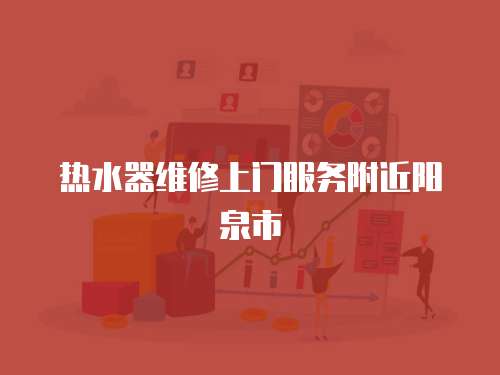 熱水器維修上門服務附近陽泉市