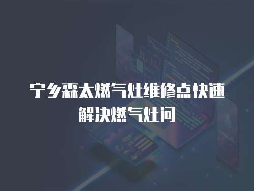 寧鄉(xiāng)森太燃氣灶維修點快速解決燃氣灶問