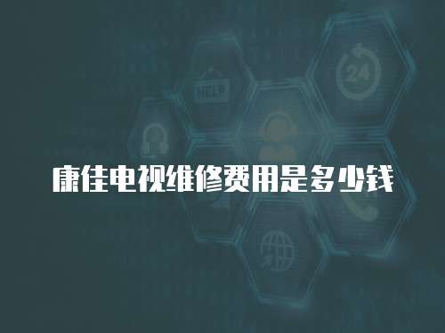 康佳電視維修費用是多少錢