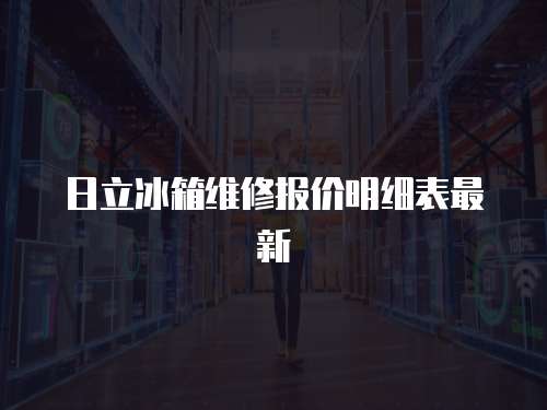 日立冰箱維修報價明細表最新