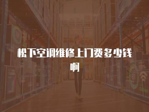 松下空調維修上門費多少錢啊