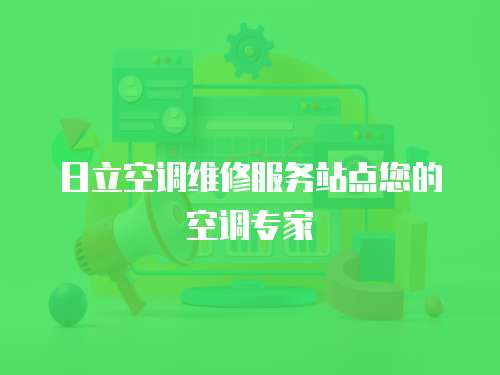 日立空調維修服務站點您的空調專家