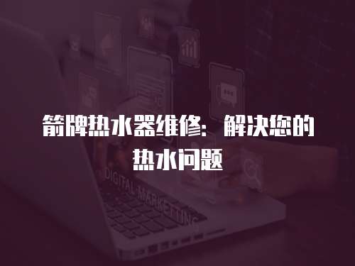 箭牌熱水器維修：解決您的熱水問題
