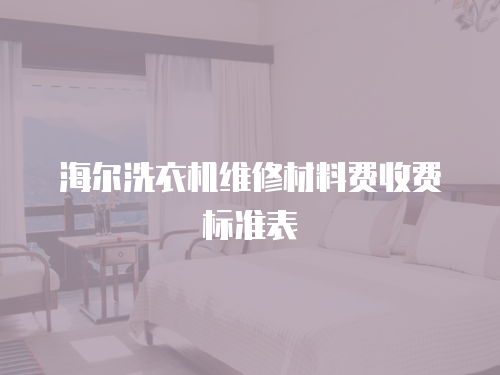 海爾洗衣機維修材料費收費標準表