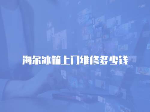 海爾冰箱上門維修多少錢
