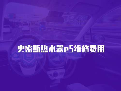 史密斯熱水器e5維修費用