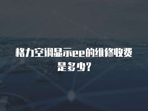 格力空調(diào)顯示ee的維修收費(fèi)是多少？
