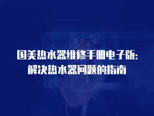 國美熱水器維修手冊電子版：解決熱水器問題的指南
