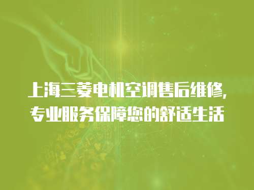 上海三菱電機空調售后維修，專業服務保障您的舒適生活