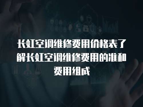 長虹空調(diào)維修費用價格表了解長虹空調(diào)維修費用的準(zhǔn)和費用組成
