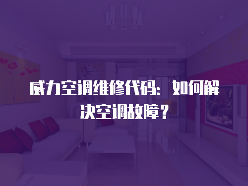 威力空調維修代碼：如何解決空調故障？