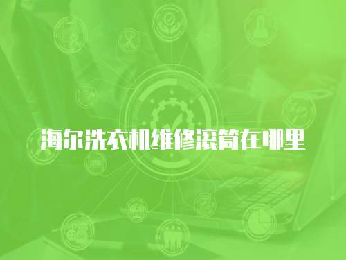 海爾洗衣機維修滾筒在哪里
