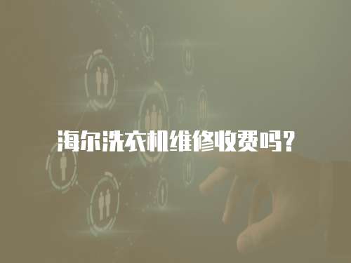 海爾洗衣機維修收費嗎？