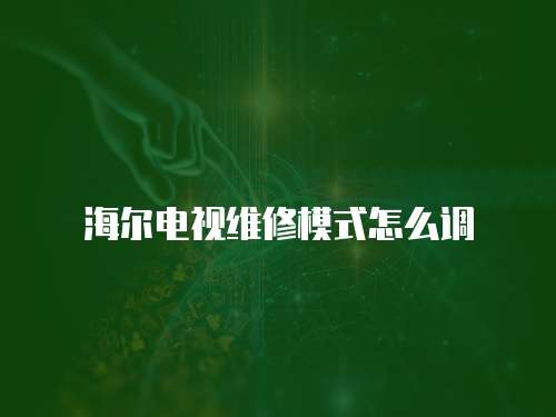 海爾電視維修模式怎么調