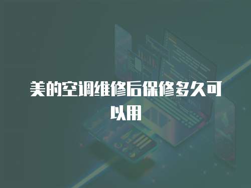 美的空調(diào)維修后保修多久可以用