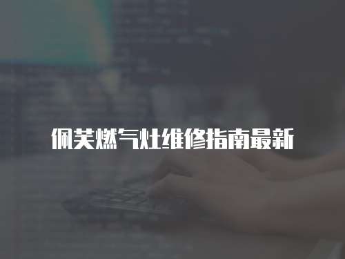 佩芙燃氣灶維修指南最新