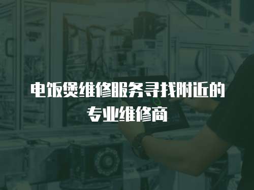 電飯煲維修服務尋找附近的專業維修商