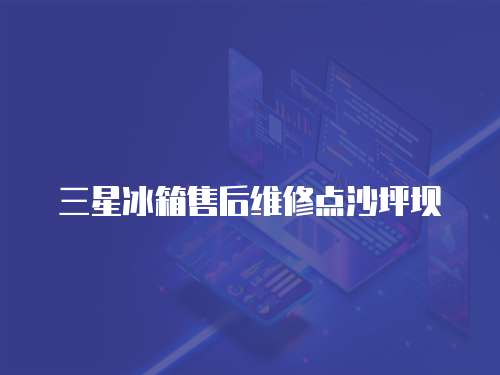 三星冰箱售后維修點沙坪壩