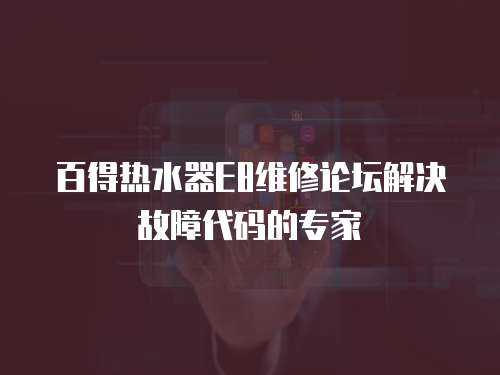 百得熱水器E8維修論壇解決故障代碼的專家
