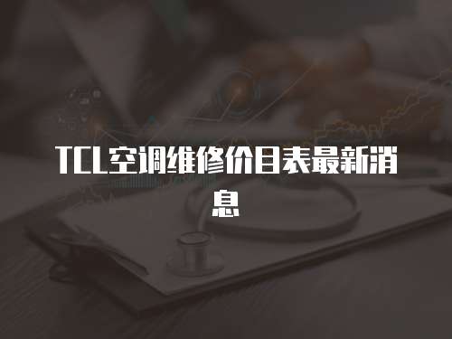 TCL空調(diào)維修價(jià)目表最新消息