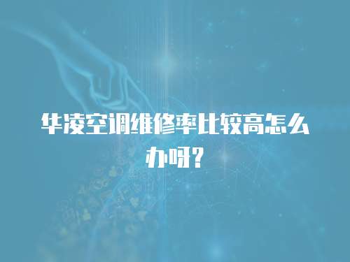 華凌空調維修率比較高怎么辦呀？