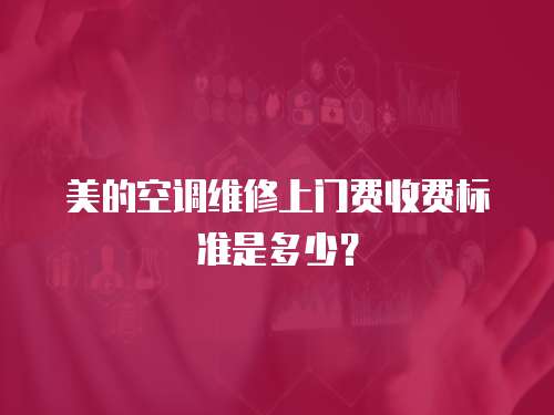 美的空調維修上門費收費標準是多少？