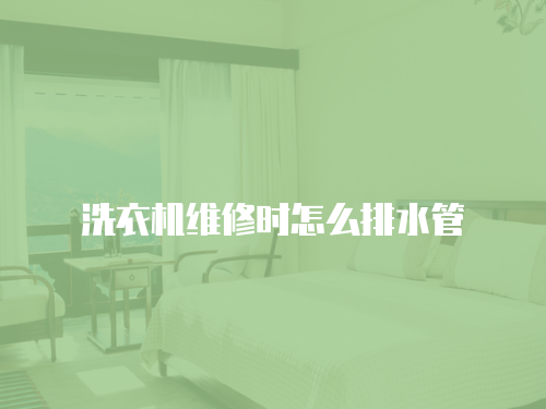 洗衣機維修時怎么排水管
