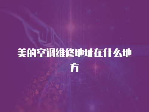 美的空調維修地址在什么地方