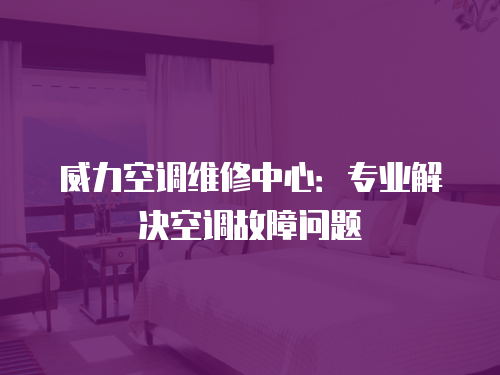 威力空調維修中心：專業解決空調故障問題