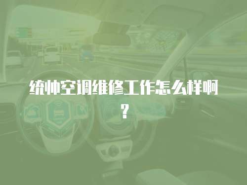 統帥空調維修工作怎么樣啊？