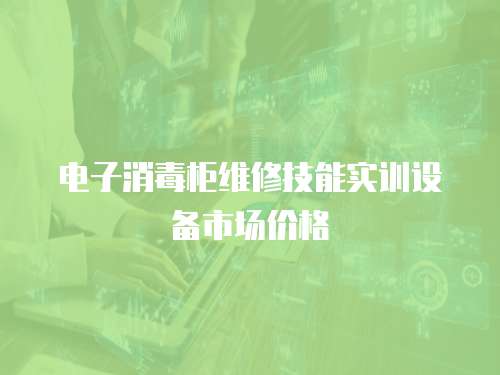 電子消毒柜維修技能實(shí)訓(xùn)設(shè)備市場(chǎng)價(jià)格