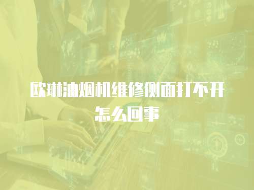 歐琳油煙機維修側(cè)面打不開怎么回事